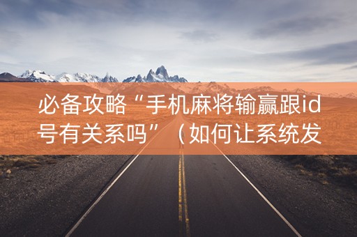 必备攻略“手机麻将输赢跟id号有关系吗”（如何让系统发好牌)