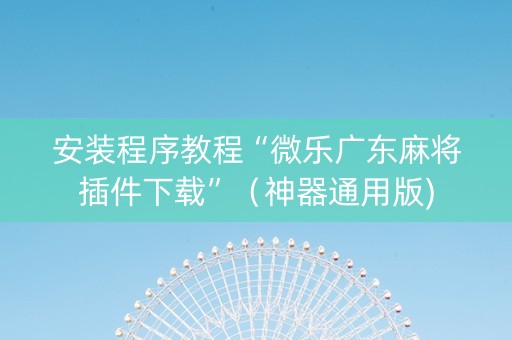 安装程序教程“微乐广东麻将插件下载”（神器通用版)