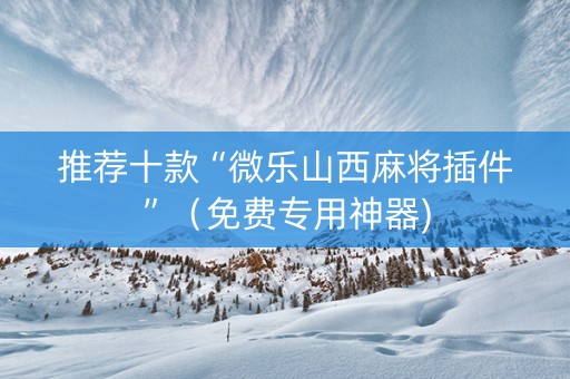 推荐十款“微乐山西麻将插件”（免费专用神器)