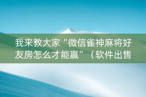 我来教大家“微信雀神麻将好友房怎么才能赢”（软件出售)