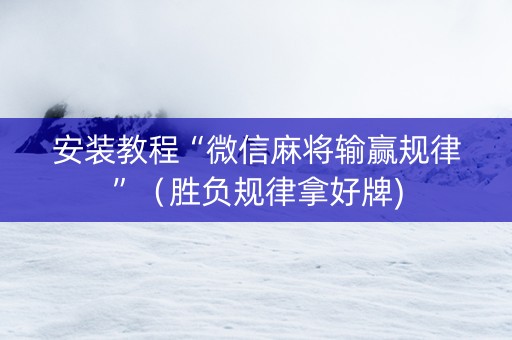 安装教程“微信麻将输赢规律”（胜负规律拿好牌)