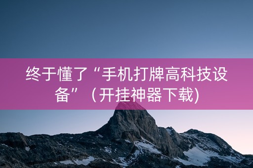 终于懂了“手机打牌高科技设备”（开挂神器下载)