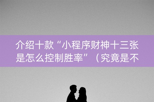介绍十款“小程序财神十三张是怎么控制胜率”（究竟是不是有挂)