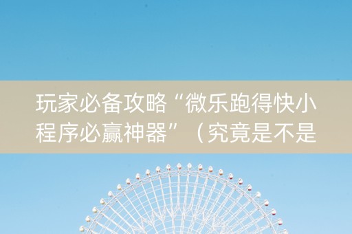 玩家必备攻略“微乐跑得快小程序必赢神器”（究竟是不是有挂)