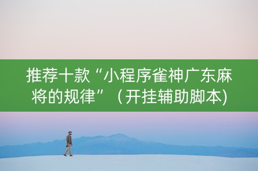 推荐十款“小程序雀神广东麻将的规律”（开挂辅助脚本)