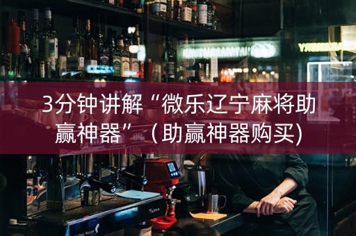 3分钟讲解“微乐辽宁麻将助赢神器”（助赢神器购买)