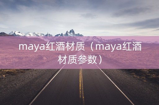 maya红酒材质（maya红酒材质参数）