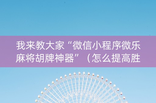 我来教大家“微信小程序微乐麻将胡牌神器”（怎么提高胜率)