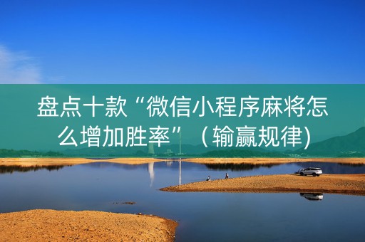 盘点十款“微信小程序麻将怎么增加胜率”（输赢规律)