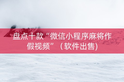 盘点十款“微信小程序麻将作假视频”（软件出售)