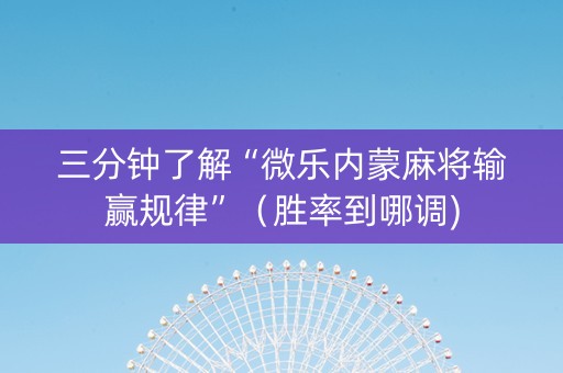 三分钟了解“微乐内蒙麻将输赢规律”（胜率到哪调)