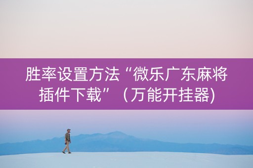 胜率设置方法“微乐广东麻将插件下载”（万能开挂器)