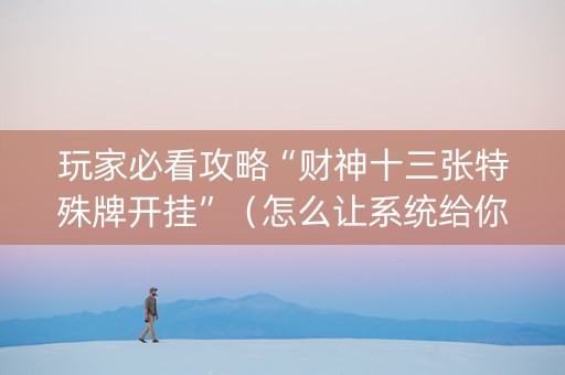 玩家必看攻略“财神十三张特殊牌开挂”（怎么让系统给你发好牌)