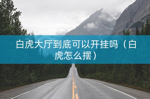 白虎大厅到底可以开挂吗（白虎怎么摆）