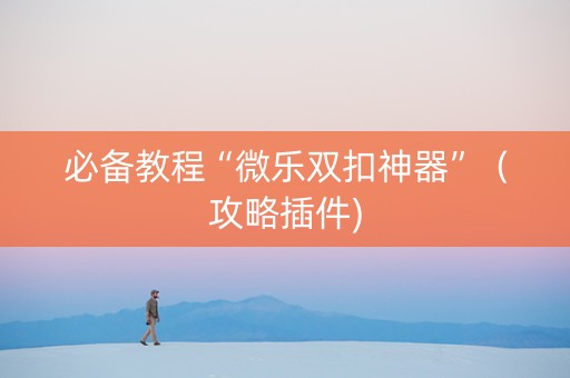 必备教程“微乐双扣神器”（攻略插件)