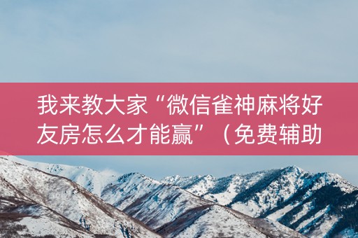 我来教大家“微信雀神麻将好友房怎么才能赢”（免费辅助)