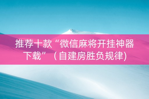 推荐十款“微信麻将开挂神器下载”（自建房胜负规律)