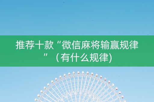 推荐十款“微信麻将输赢规律”（有什么规律)