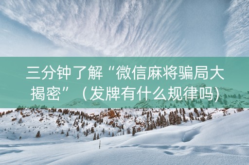 三分钟了解“微信麻将骗局大揭密”（发牌有什么规律吗)