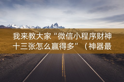 我来教大家“微信小程序财神十三张怎么赢得多”（神器最新免费)