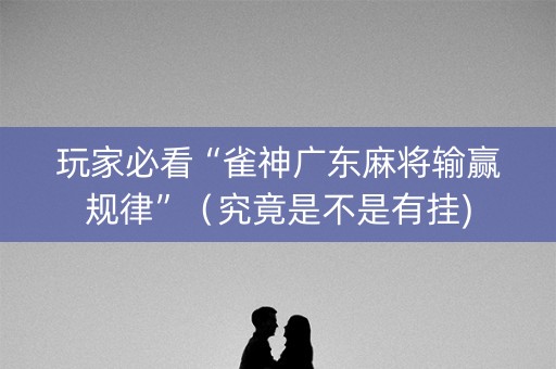 玩家必看“雀神广东麻将输赢规律”（究竟是不是有挂)