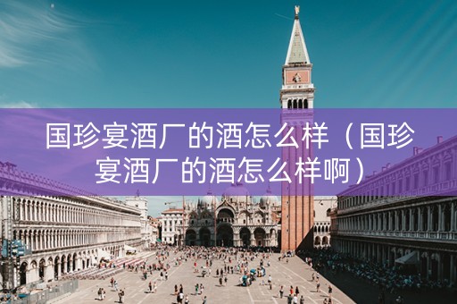 国珍宴酒厂的酒怎么样（国珍宴酒厂的酒怎么样啊）