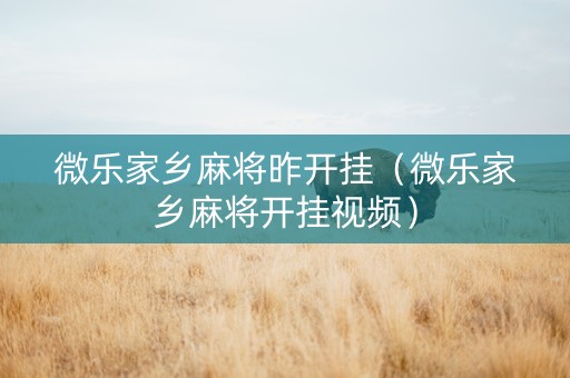 微乐家乡麻将昨开挂（微乐家乡麻将开挂视频）