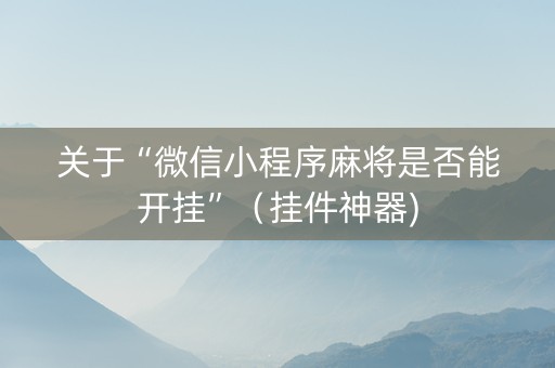 关于“微信小程序麻将是否能开挂”（挂件神器)