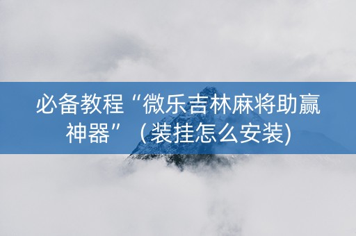 必备教程“微乐吉林麻将助赢神器”（装挂怎么安装)