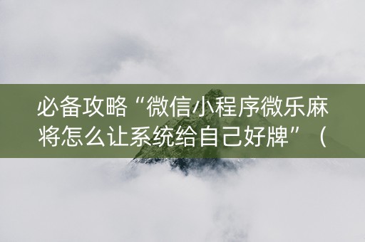 必备攻略“微信小程序微乐麻将怎么让系统给自己好牌”（为什么有人一直赢)