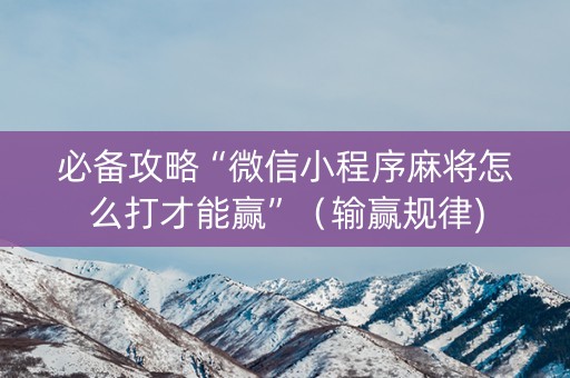 必备攻略“微信小程序麻将怎么打才能赢”（输赢规律)