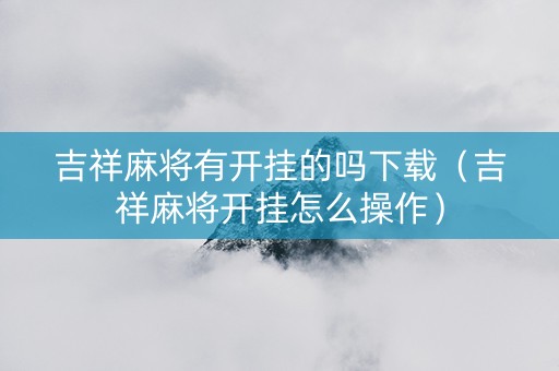吉祥麻将有开挂的吗下载（吉祥麻将开挂怎么操作）