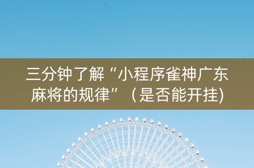 三分钟了解“小程序雀神广东麻将的规律”（是否能开挂)