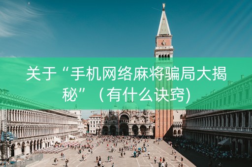 关于“手机网络麻将骗局大揭秘”（有什么诀窍)