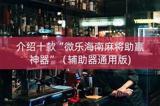 介绍十款“微乐海南麻将助赢神器”（辅助器通用版)