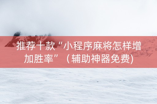 推荐十款“小程序麻将怎样增加胜率”（辅助神器免费)