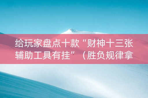 给玩家盘点十款“财神十三张辅助工具有挂”（胜负规律拿好牌)