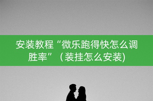 安装教程“微乐跑得快怎么调胜率”（装挂怎么安装)