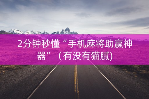 2分钟秒懂“手机麻将助赢神器”（有没有猫腻)