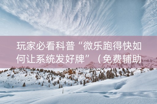 玩家必看科普“微乐跑得快如何让系统发好牌”（免费辅助)