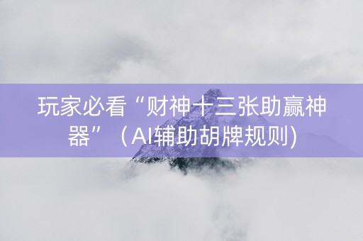 玩家必看“财神十三张助赢神器”（AI辅助胡牌规则)