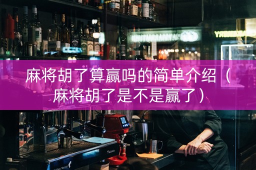 麻将胡了算赢吗的简单介绍（麻将胡了是不是赢了）