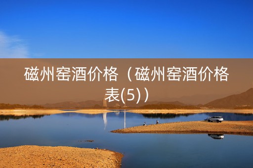 磁州窑酒价格（磁州窑酒价格表(5)）