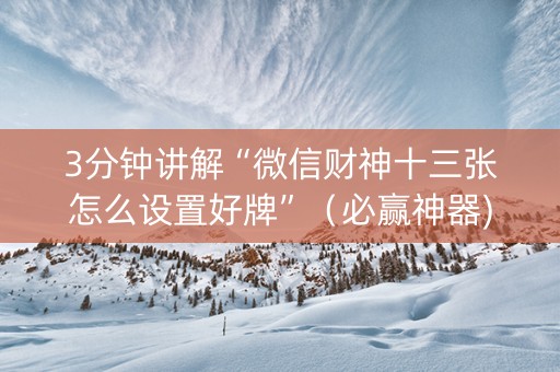 3分钟讲解“微信财神十三张怎么设置好牌”（必赢神器)