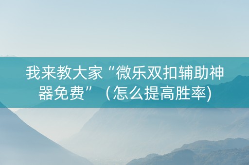 我来教大家“微乐双扣辅助神器免费”（怎么提高胜率)