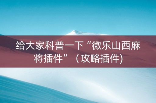 给大家科普一下“微乐山西麻将插件”（攻略插件)