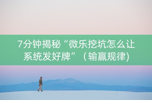 7分钟揭秘“微乐挖坑怎么让系统发好牌”（输赢规律)