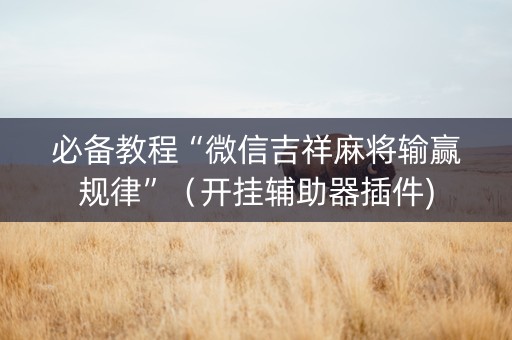 必备教程“微信吉祥麻将输赢规律”（开挂辅助器插件)