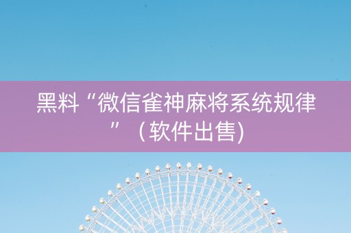 黑料“微信雀神麻将系统规律”（软件出售)