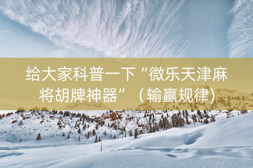给大家科普一下“微乐天津麻将胡牌神器”（输赢规律)